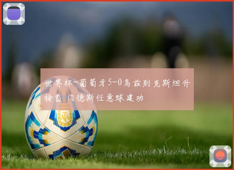 世界杯-葡萄牙5-0乌兹别克斯坦升榜首 门德斯任意球建功