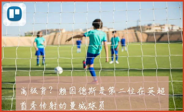 高级货？赖因德斯是第二位在英超首秀传射的曼城球员